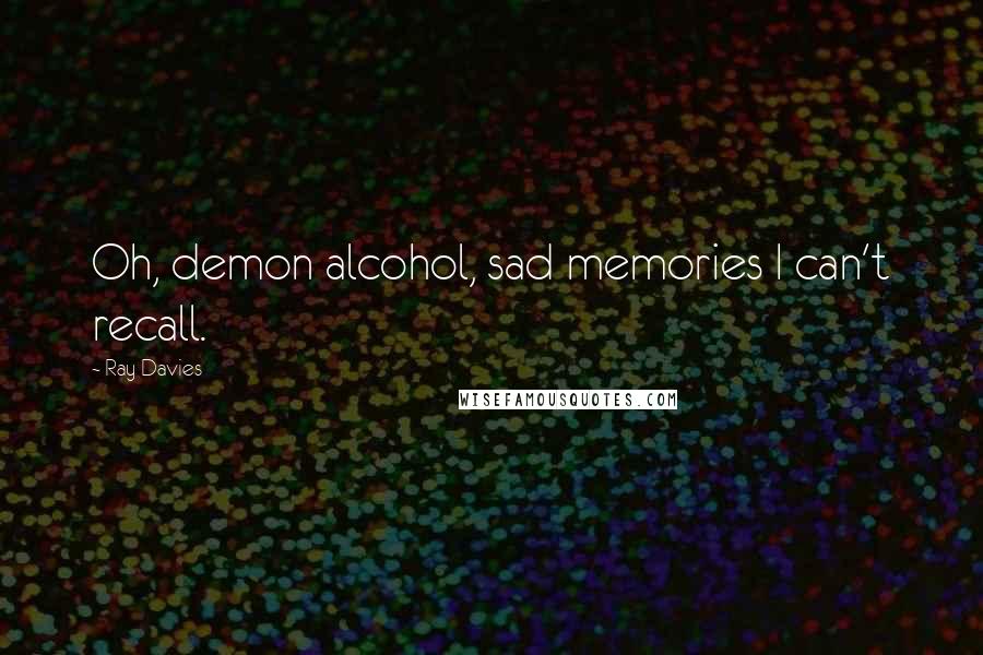 Ray Davies Quotes: Oh, demon alcohol, sad memories I can't recall.