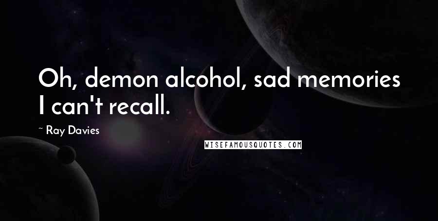 Ray Davies Quotes: Oh, demon alcohol, sad memories I can't recall.