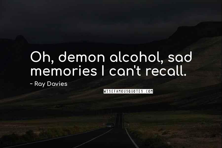 Ray Davies Quotes: Oh, demon alcohol, sad memories I can't recall.