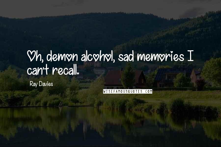 Ray Davies Quotes: Oh, demon alcohol, sad memories I can't recall.