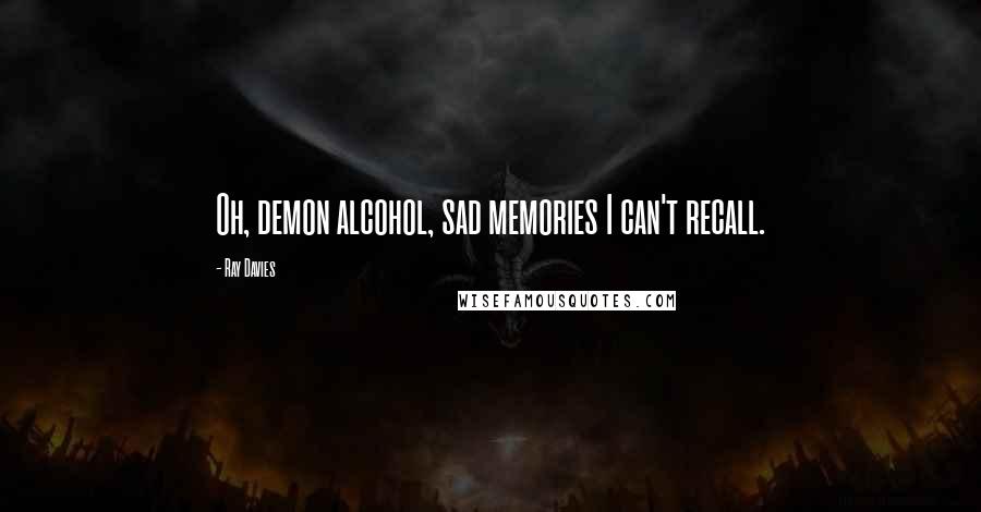 Ray Davies Quotes: Oh, demon alcohol, sad memories I can't recall.