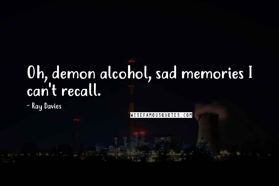 Ray Davies Quotes: Oh, demon alcohol, sad memories I can't recall.