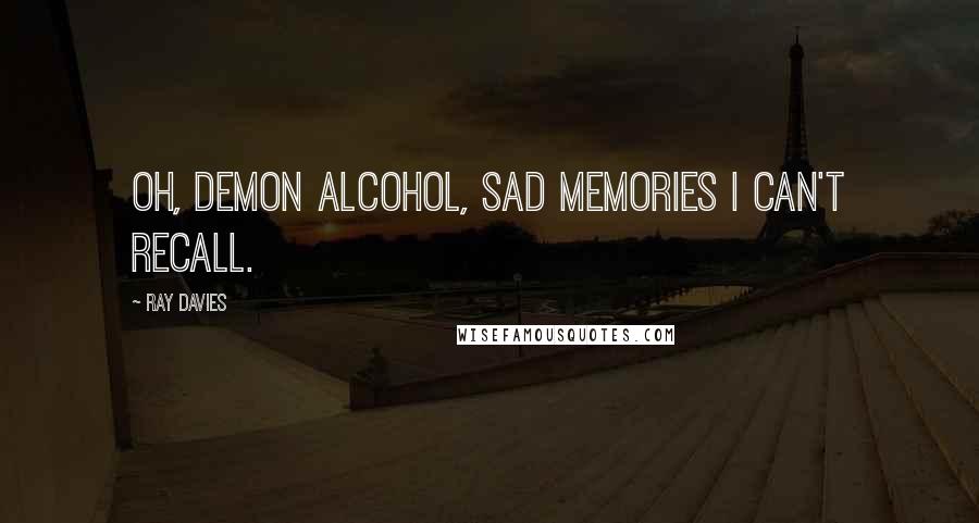 Ray Davies Quotes: Oh, demon alcohol, sad memories I can't recall.