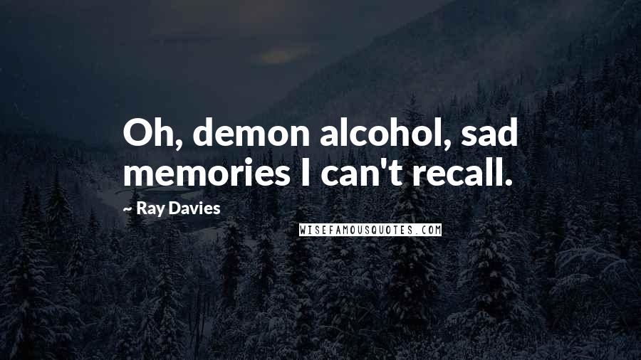 Ray Davies Quotes: Oh, demon alcohol, sad memories I can't recall.