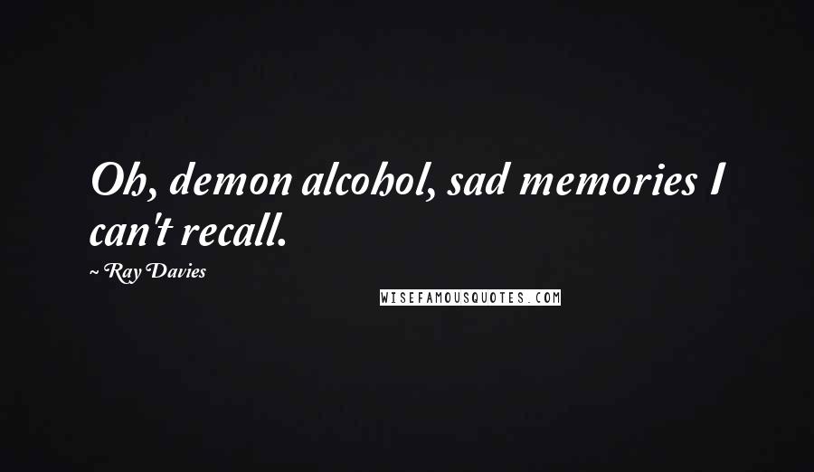 Ray Davies Quotes: Oh, demon alcohol, sad memories I can't recall.