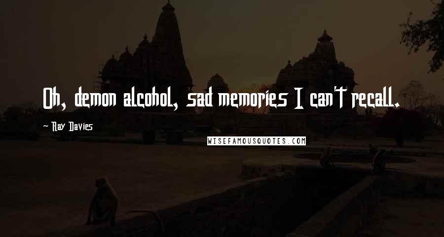 Ray Davies Quotes: Oh, demon alcohol, sad memories I can't recall.