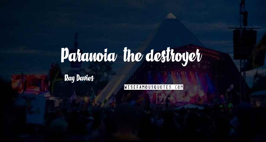 Ray Davies Quotes: Paranoia, the destroyer.