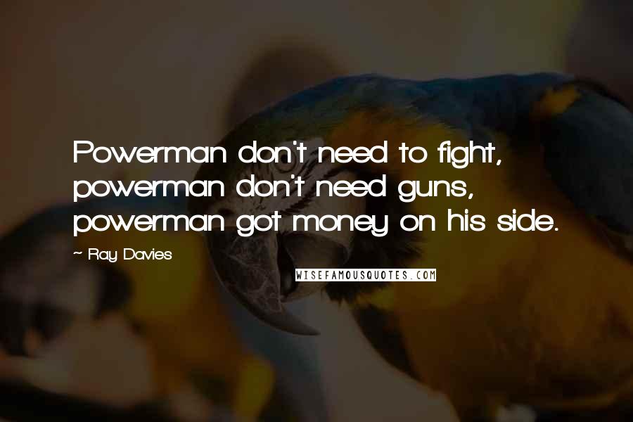 Ray Davies Quotes: Powerman don't need to fight, powerman don't need guns, powerman got money on his side.