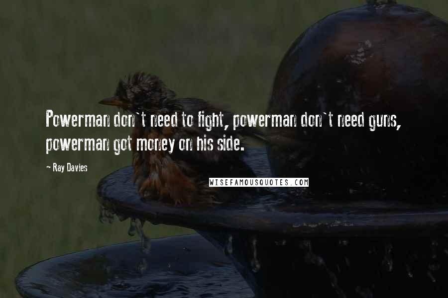 Ray Davies Quotes: Powerman don't need to fight, powerman don't need guns, powerman got money on his side.
