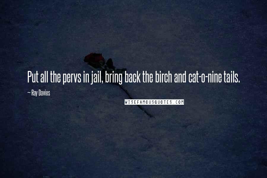 Ray Davies Quotes: Put all the pervs in jail, bring back the birch and cat-o-nine tails.