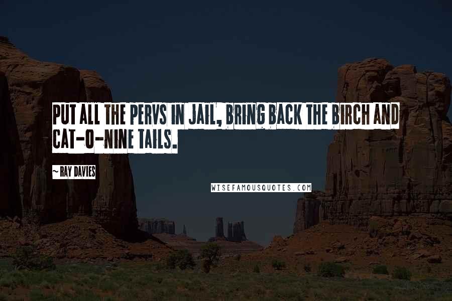 Ray Davies Quotes: Put all the pervs in jail, bring back the birch and cat-o-nine tails.