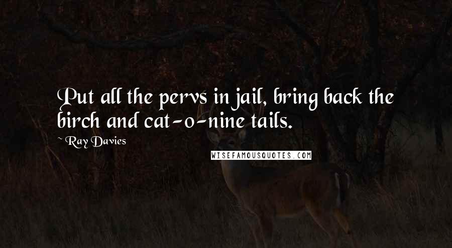 Ray Davies Quotes: Put all the pervs in jail, bring back the birch and cat-o-nine tails.