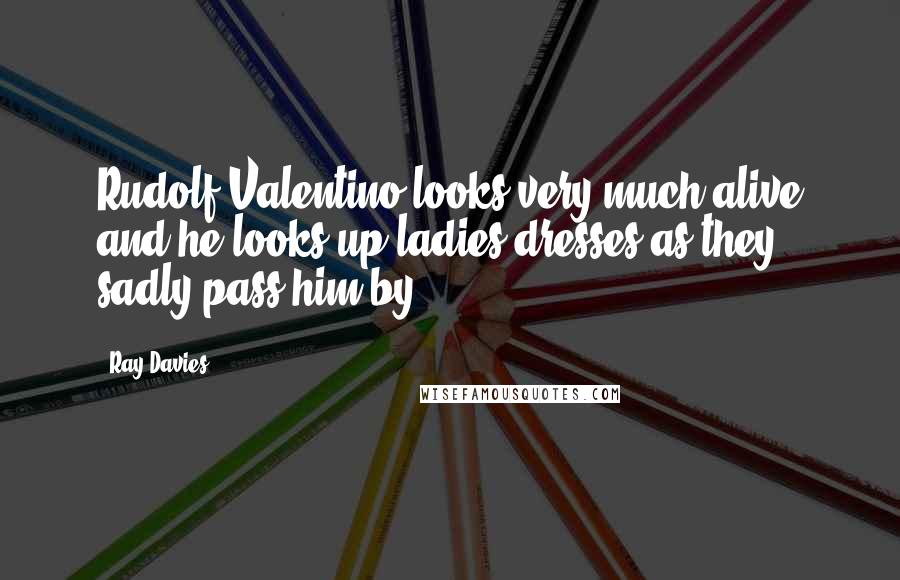 Ray Davies Quotes: Rudolf Valentino looks very much alive and he looks up ladies dresses as they sadly pass him by.