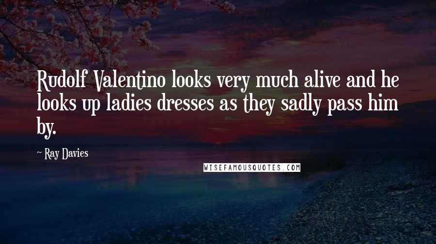 Ray Davies Quotes: Rudolf Valentino looks very much alive and he looks up ladies dresses as they sadly pass him by.