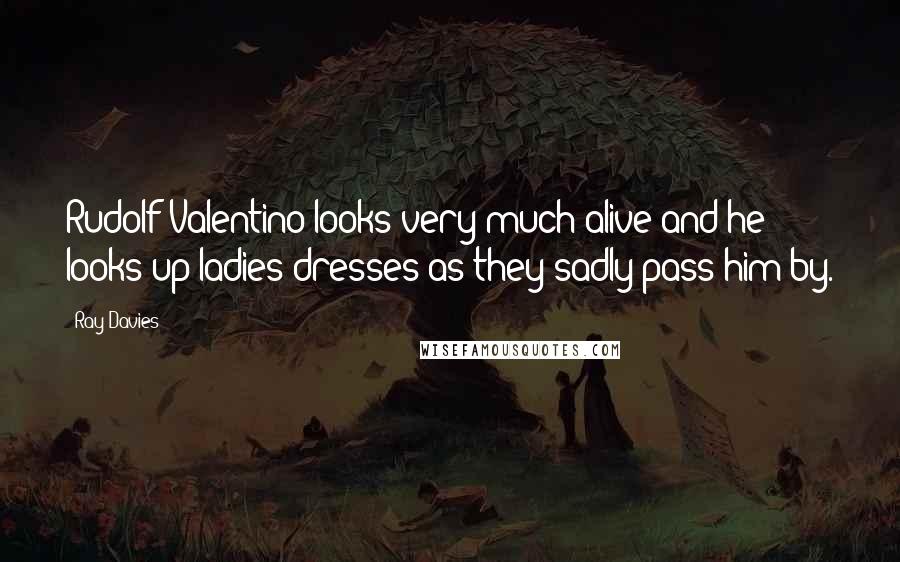 Ray Davies Quotes: Rudolf Valentino looks very much alive and he looks up ladies dresses as they sadly pass him by.