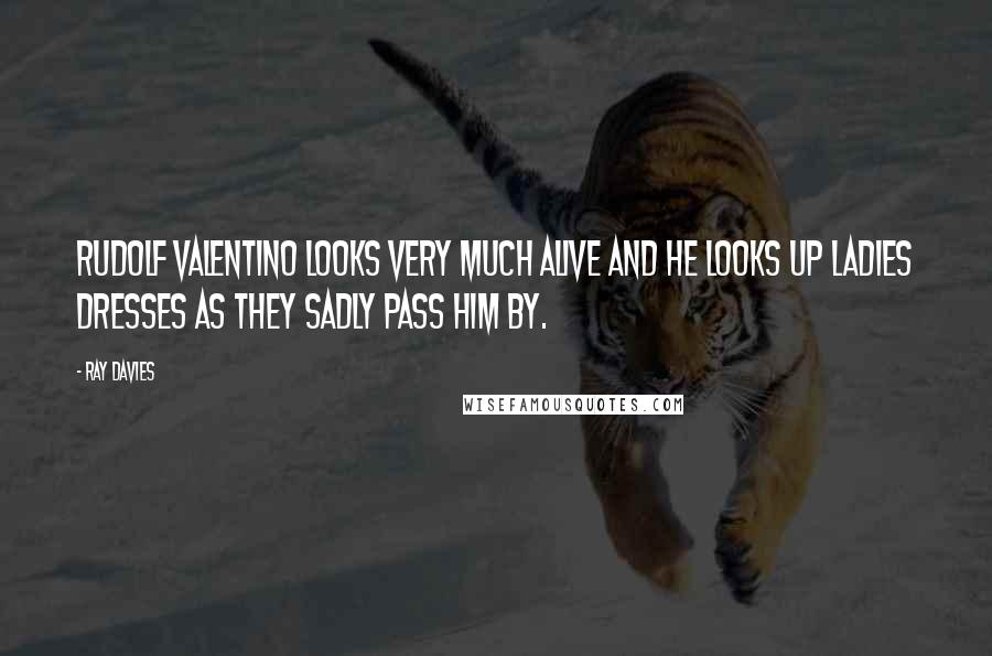 Ray Davies Quotes: Rudolf Valentino looks very much alive and he looks up ladies dresses as they sadly pass him by.