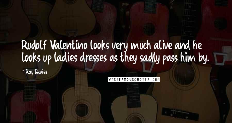 Ray Davies Quotes: Rudolf Valentino looks very much alive and he looks up ladies dresses as they sadly pass him by.