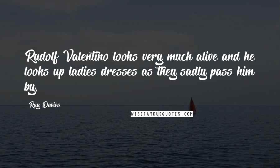Ray Davies Quotes: Rudolf Valentino looks very much alive and he looks up ladies dresses as they sadly pass him by.