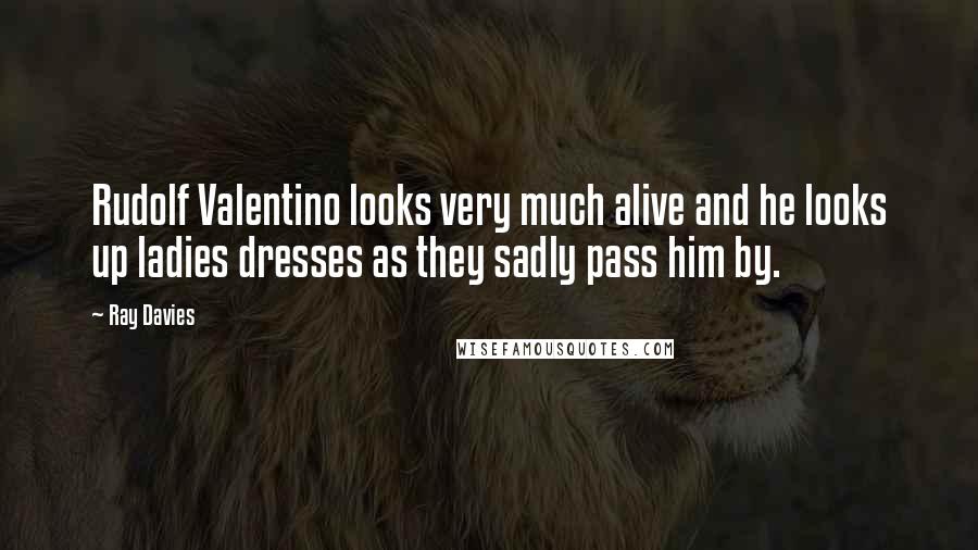 Ray Davies Quotes: Rudolf Valentino looks very much alive and he looks up ladies dresses as they sadly pass him by.