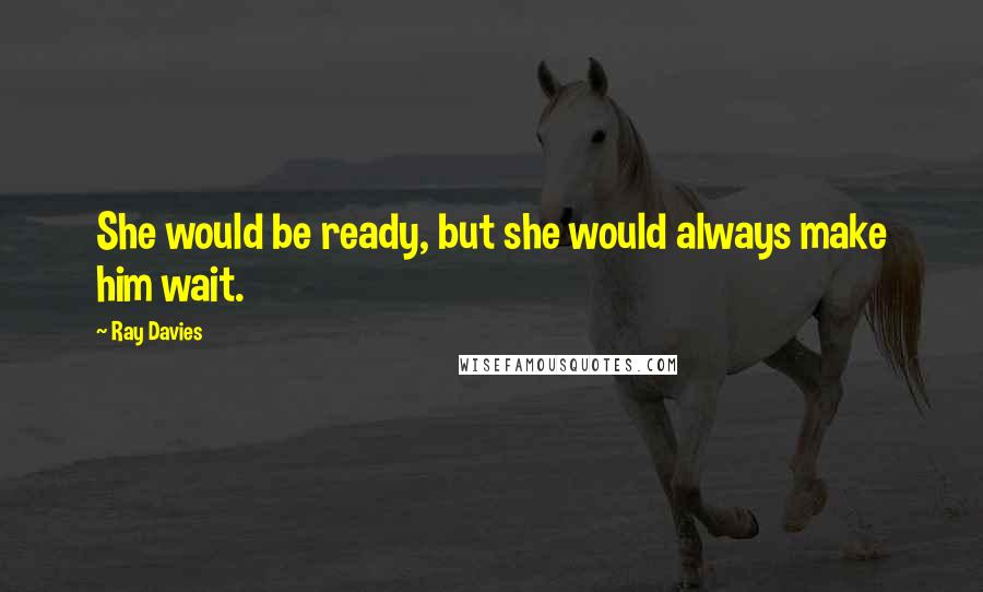 Ray Davies Quotes: She would be ready, but she would always make him wait.