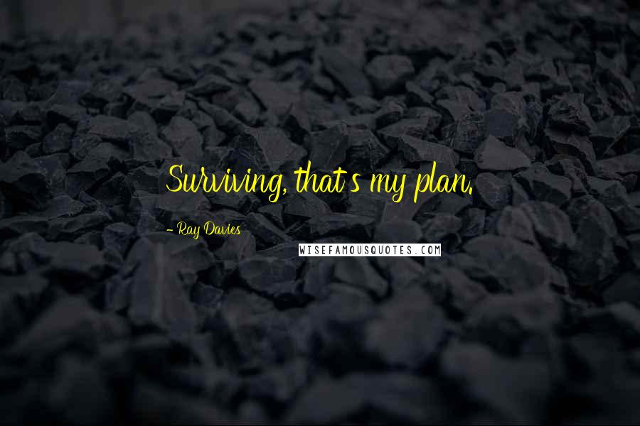 Ray Davies Quotes: Surviving, that's my plan.
