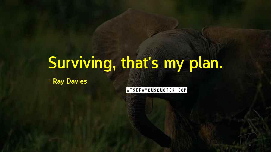 Ray Davies Quotes: Surviving, that's my plan.