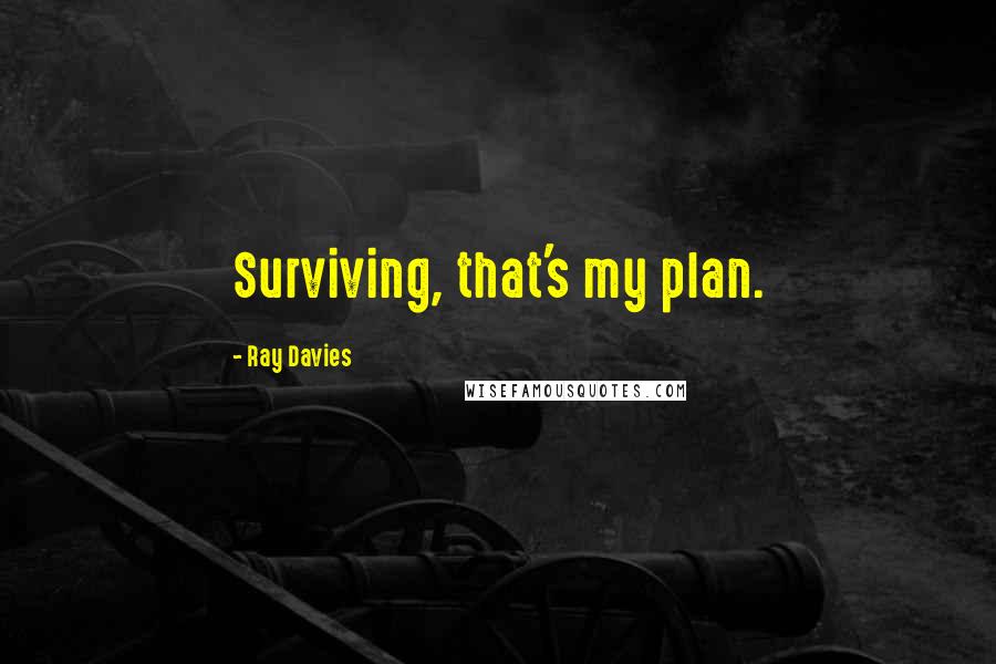 Ray Davies Quotes: Surviving, that's my plan.