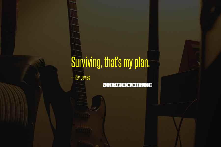 Ray Davies Quotes: Surviving, that's my plan.
