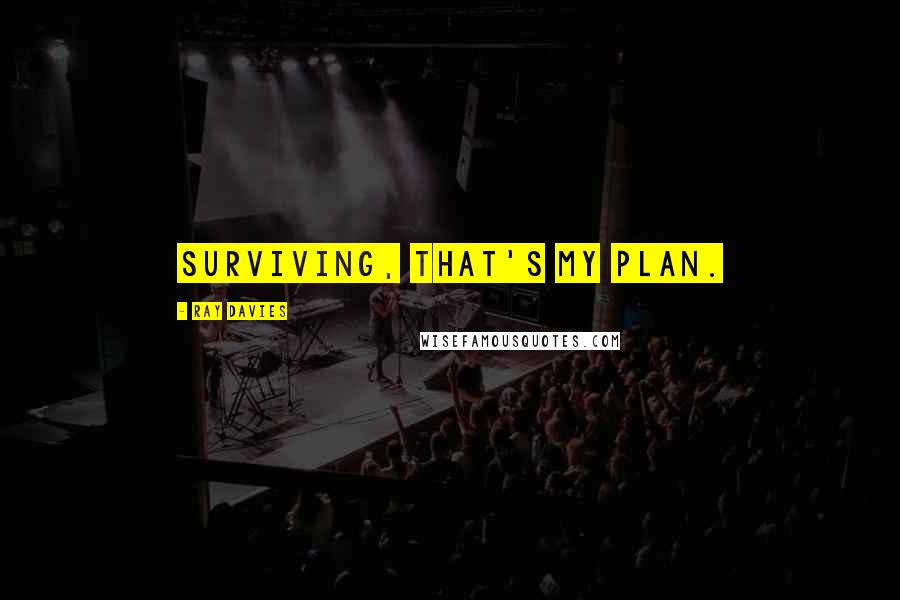 Ray Davies Quotes: Surviving, that's my plan.