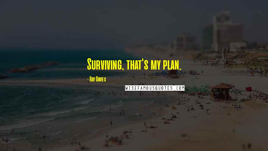 Ray Davies Quotes: Surviving, that's my plan.
