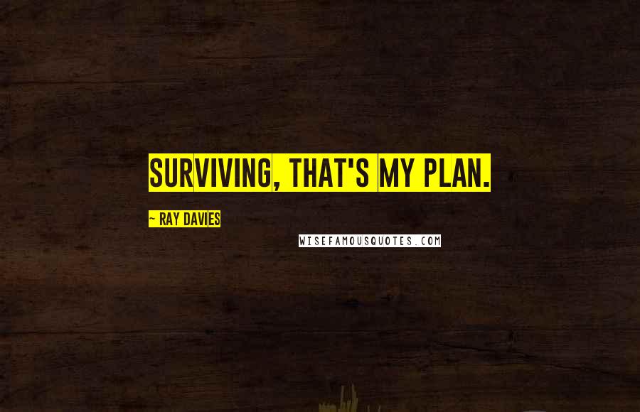 Ray Davies Quotes: Surviving, that's my plan.