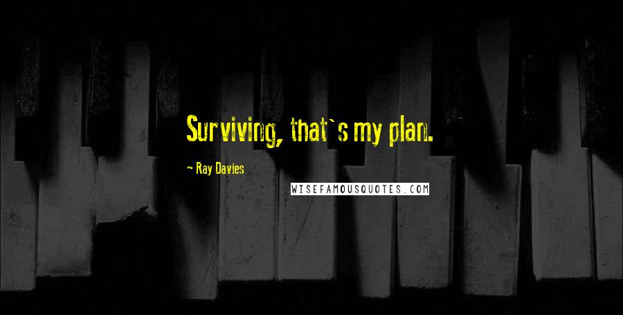Ray Davies Quotes: Surviving, that's my plan.