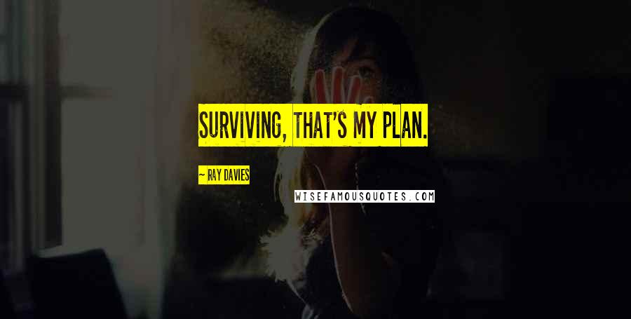 Ray Davies Quotes: Surviving, that's my plan.