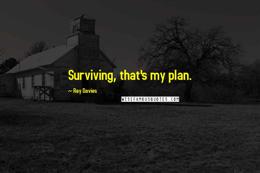 Ray Davies Quotes: Surviving, that's my plan.