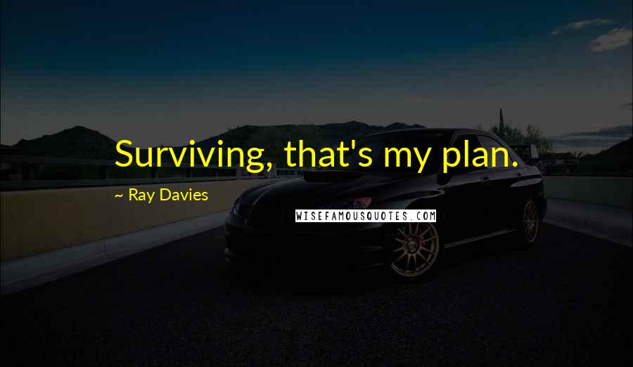 Ray Davies Quotes: Surviving, that's my plan.
