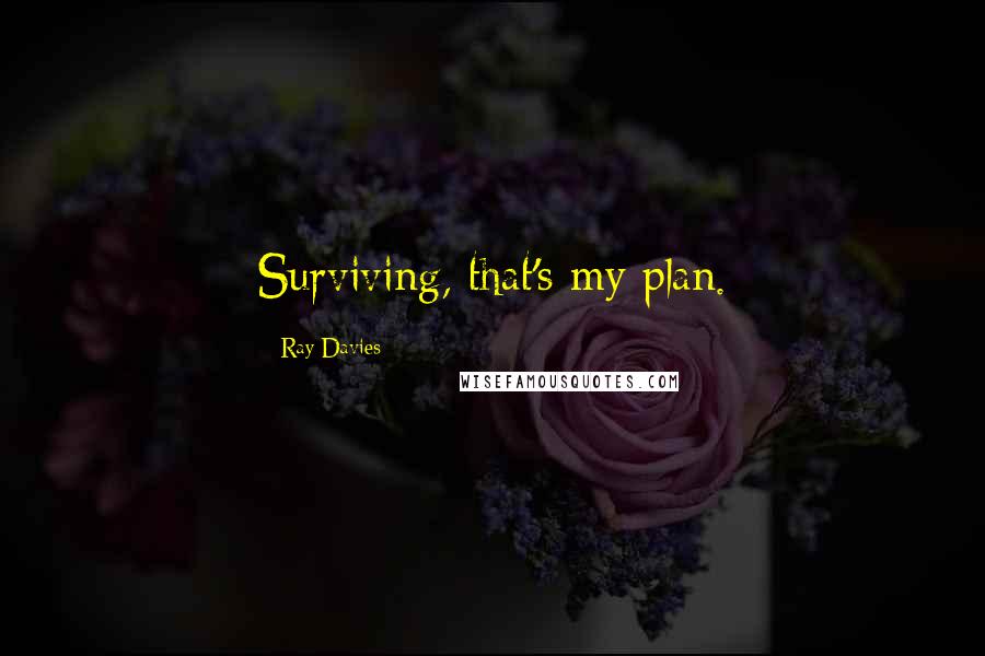 Ray Davies Quotes: Surviving, that's my plan.