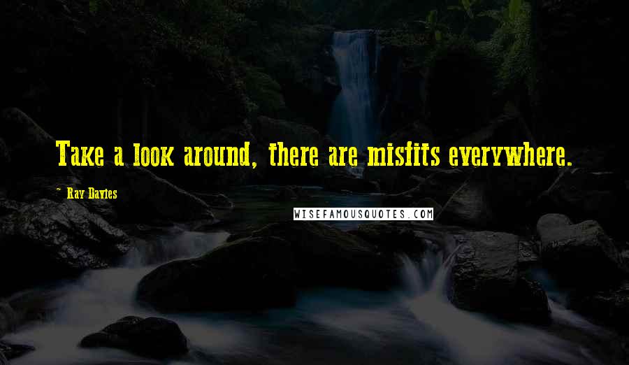 Ray Davies Quotes: Take a look around, there are misfits everywhere.