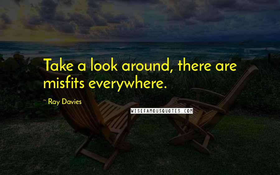 Ray Davies Quotes: Take a look around, there are misfits everywhere.