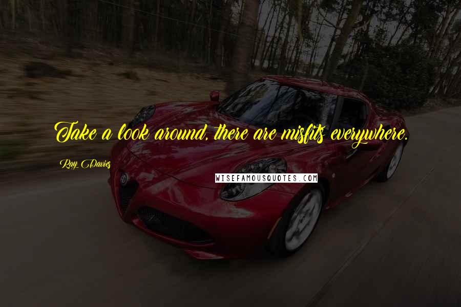 Ray Davies Quotes: Take a look around, there are misfits everywhere.