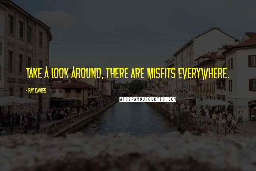 Ray Davies Quotes: Take a look around, there are misfits everywhere.
