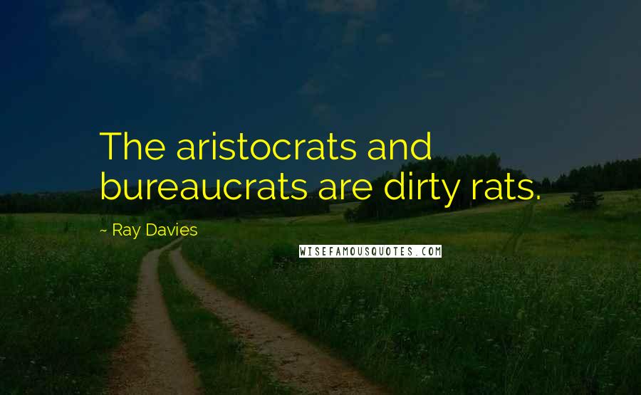 Ray Davies Quotes: The aristocrats and bureaucrats are dirty rats.