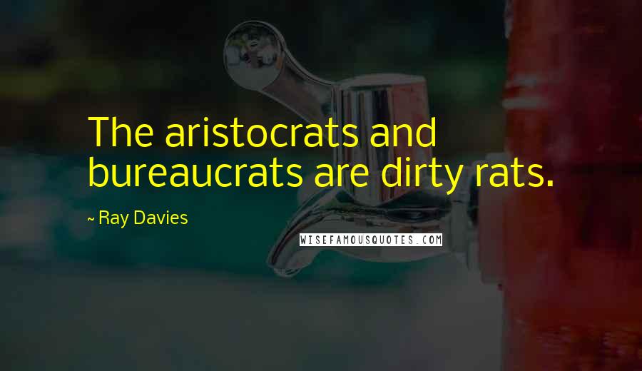 Ray Davies Quotes: The aristocrats and bureaucrats are dirty rats.