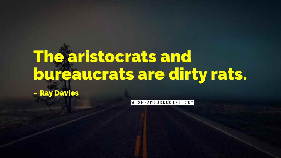 Ray Davies Quotes: The aristocrats and bureaucrats are dirty rats.