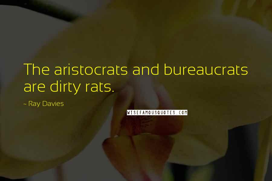 Ray Davies Quotes: The aristocrats and bureaucrats are dirty rats.