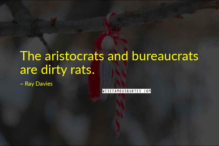 Ray Davies Quotes: The aristocrats and bureaucrats are dirty rats.