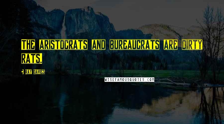 Ray Davies Quotes: The aristocrats and bureaucrats are dirty rats.