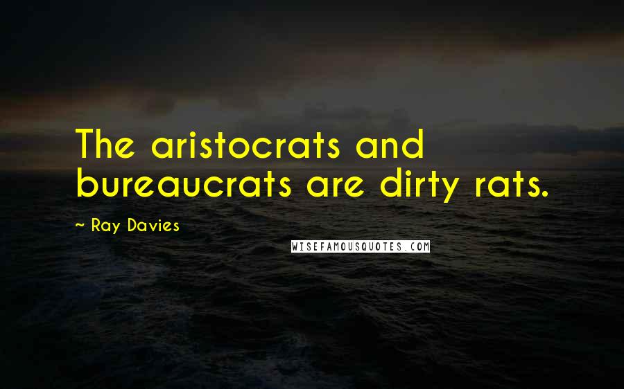 Ray Davies Quotes: The aristocrats and bureaucrats are dirty rats.