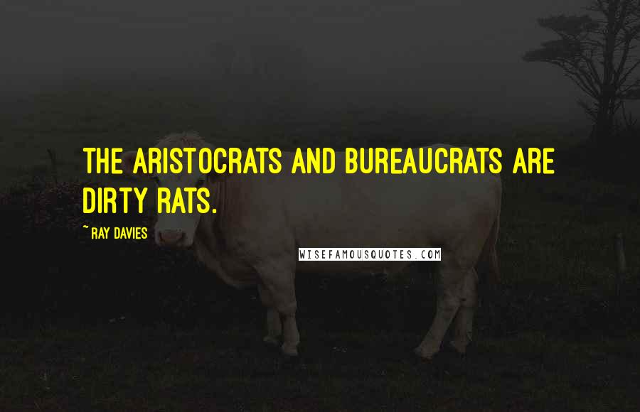 Ray Davies Quotes: The aristocrats and bureaucrats are dirty rats.