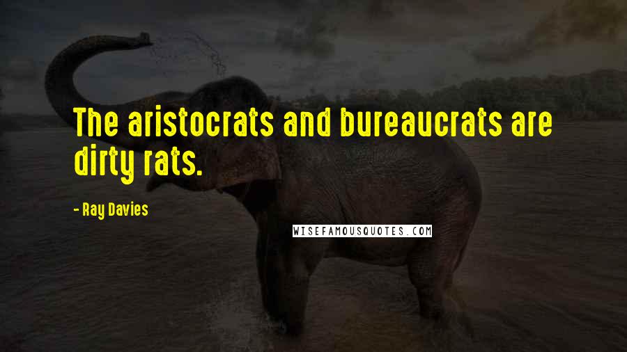 Ray Davies Quotes: The aristocrats and bureaucrats are dirty rats.