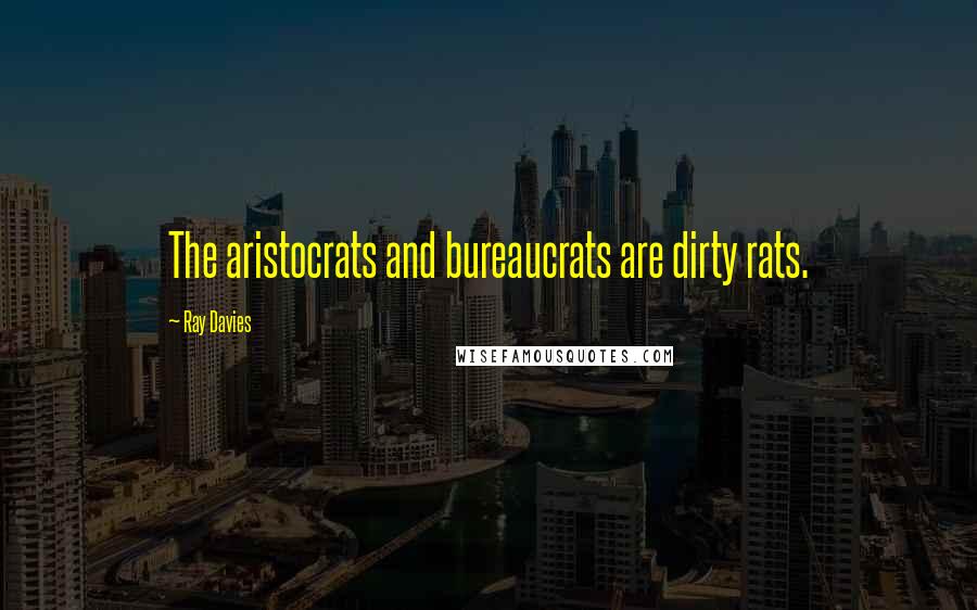 Ray Davies Quotes: The aristocrats and bureaucrats are dirty rats.